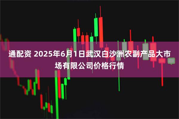 通配资 2025年6月1日武汉白沙洲农副产品大市场有限公司价格行情