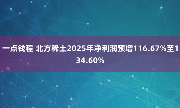 一点钱程 北方稀土2025年净利润预增116.67%至134.60%