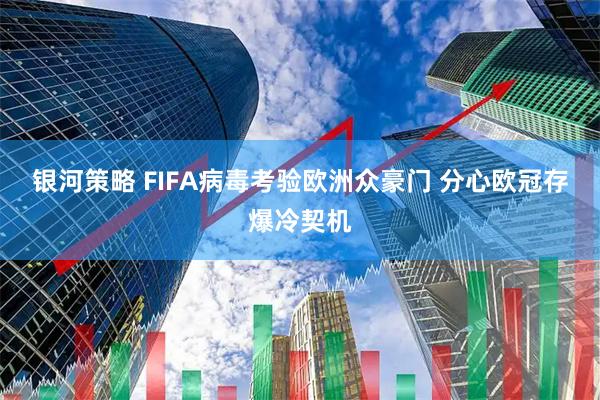 银河策略 FIFA病毒考验欧洲众豪门 分心欧冠存爆冷契机