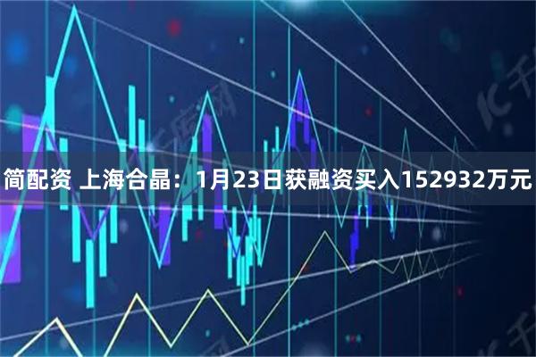 简配资 上海合晶：1月23日获融资买入152932万元