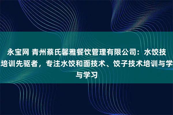 永宝网 青州蔡氏馨雅餐饮管理有限公司：水饺技术培训先驱者，专注水饺和面技术、饺子技术培训与学习