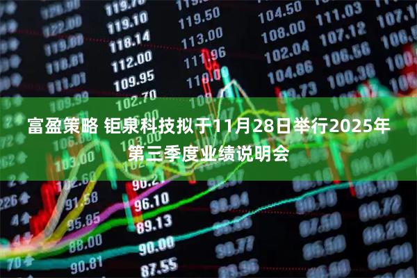 富盈策略 钜泉科技拟于11月28日举行2025年第三季度业绩说明会