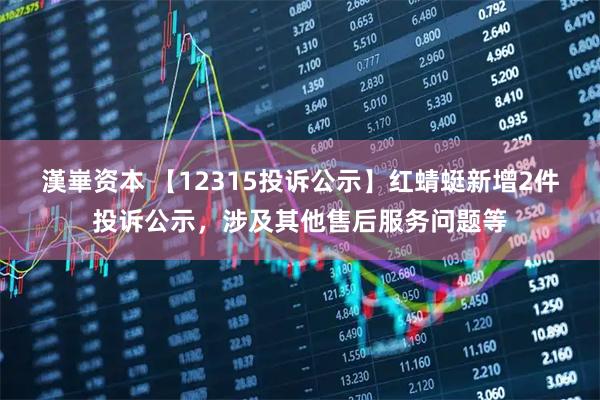 漢崋资本 【12315投诉公示】红蜻蜓新增2件投诉公示，涉及其他售后服务问题等