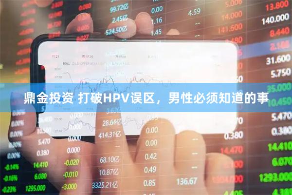 鼎金投资 打破HPV误区，男性必须知道的事