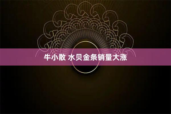 牛小散 水贝金条销量大涨